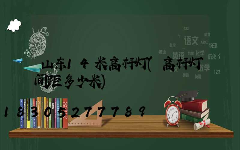 山东14米高杆灯(高杆灯间距多少米)