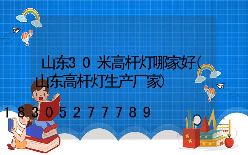 山东30米高杆灯哪家好(山东高杆灯生产厂家)