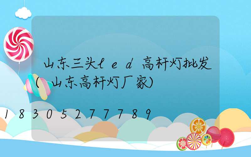 山东三头led高杆灯批发(山东高杆灯厂家)