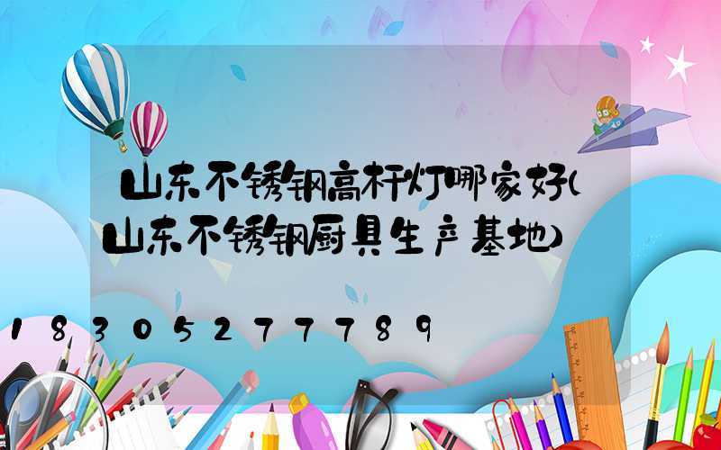 山东不锈钢高杆灯哪家好(山东不锈钢厨具生产基地)