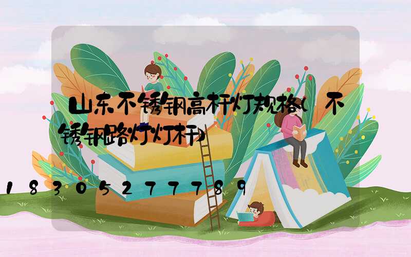 山东不锈钢高杆灯规格(不锈钢路灯灯杆)