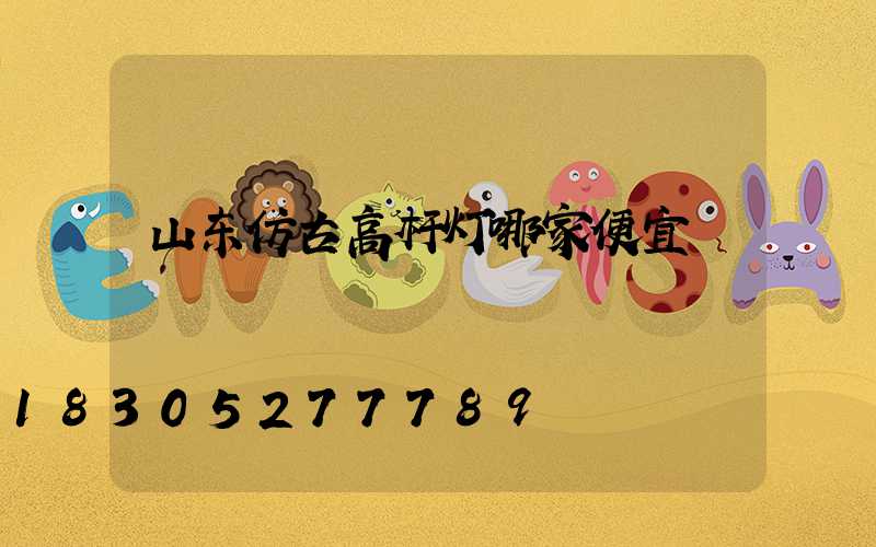 山东仿古高杆灯哪家便宜