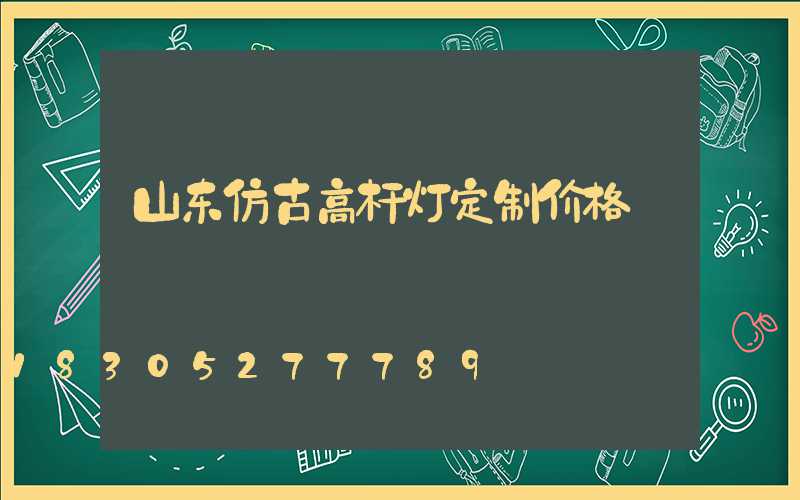 山东仿古高杆灯定制价格