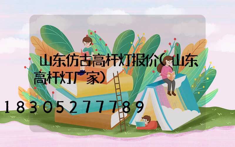 山东仿古高杆灯报价(山东高杆灯厂家)