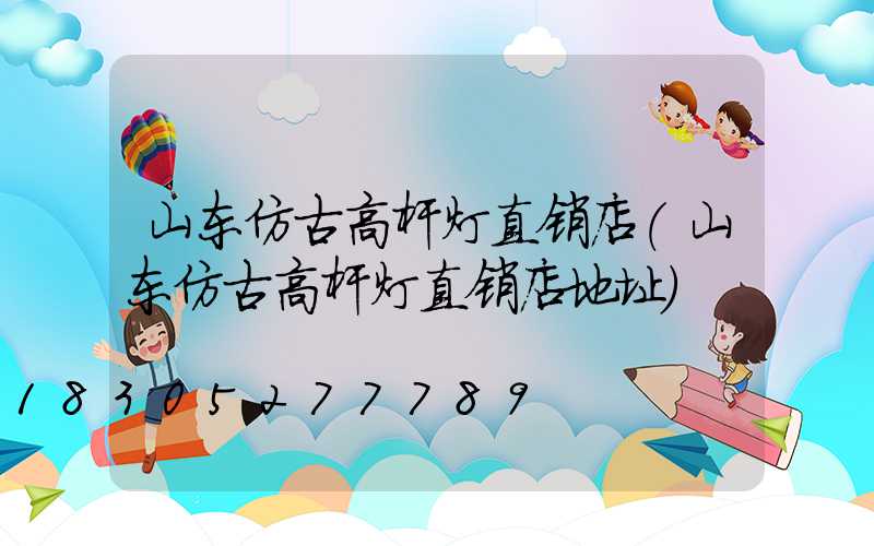 山东仿古高杆灯直销店(山东仿古高杆灯直销店地址)