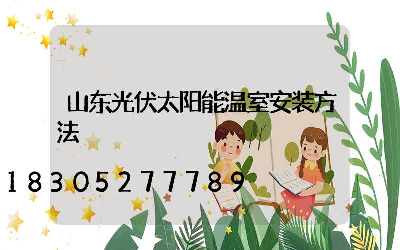 山东光伏太阳能温室安装方法