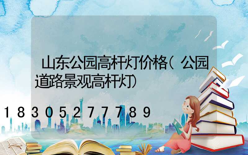 山东公园高杆灯价格(公园道路景观高杆灯)
