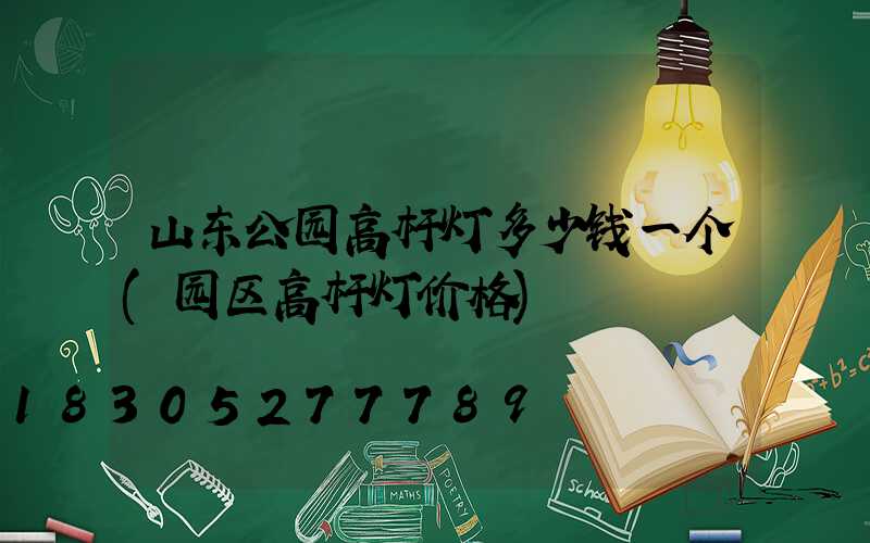 山东公园高杆灯多少钱一个(园区高杆灯价格)