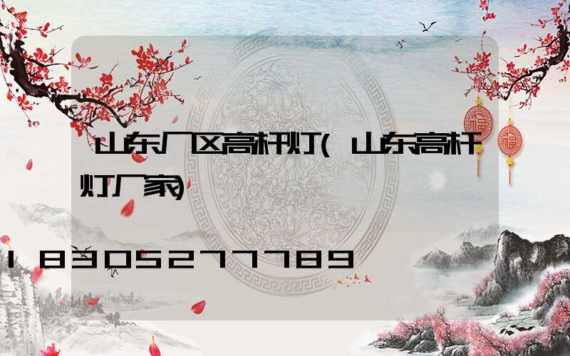 山东厂区高杆灯(山东高杆灯厂家)