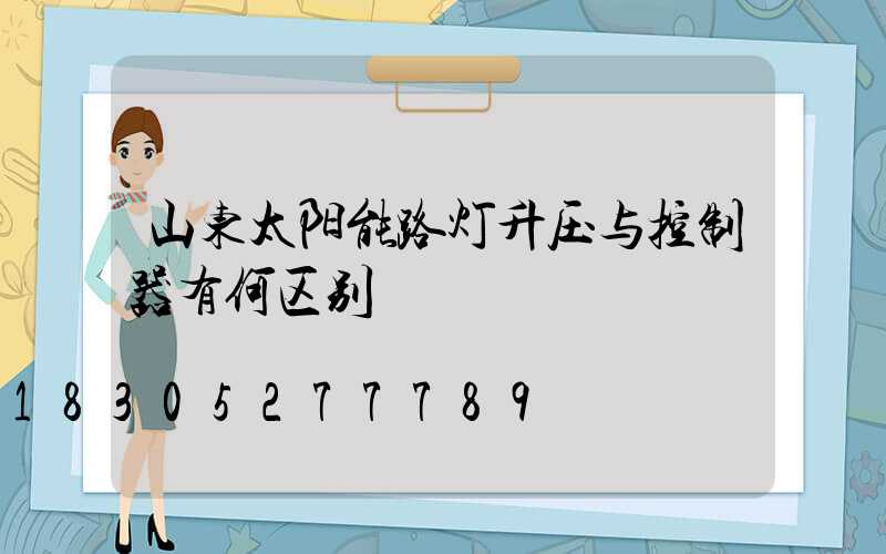 山东太阳能路灯升压与控制器有何区别