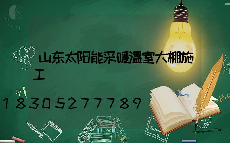 山东太阳能采暖温室大棚施工