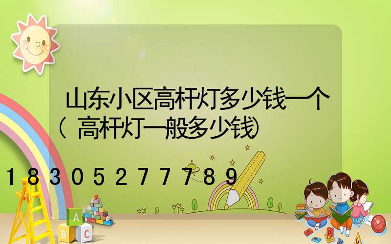 山东小区高杆灯多少钱一个(高杆灯一般多少钱)