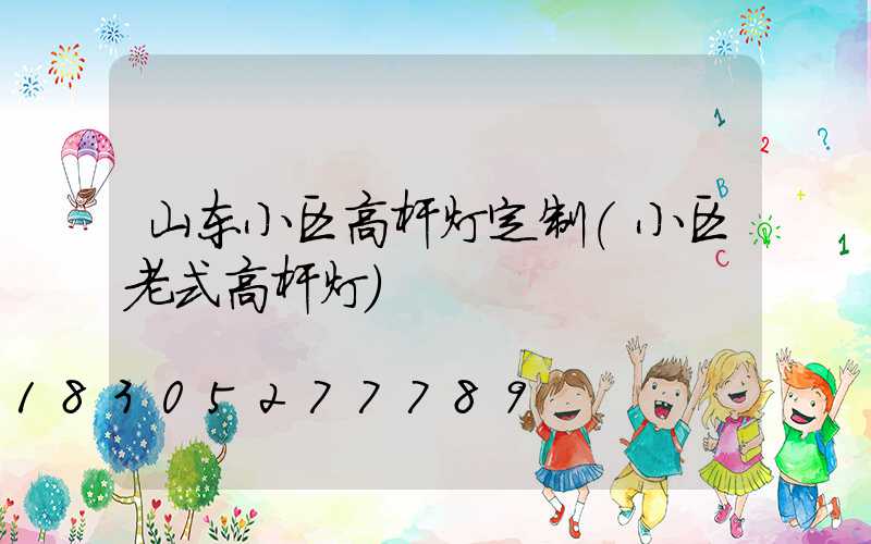 山东小区高杆灯定制(小区老式高杆灯)