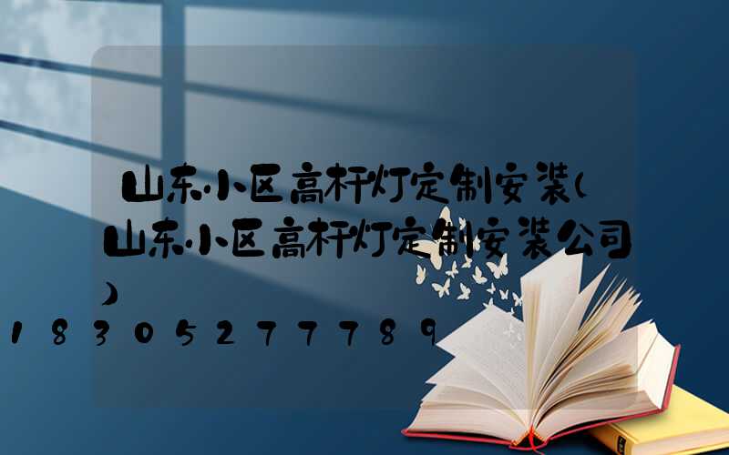 山东小区高杆灯定制安装(山东小区高杆灯定制安装公司)