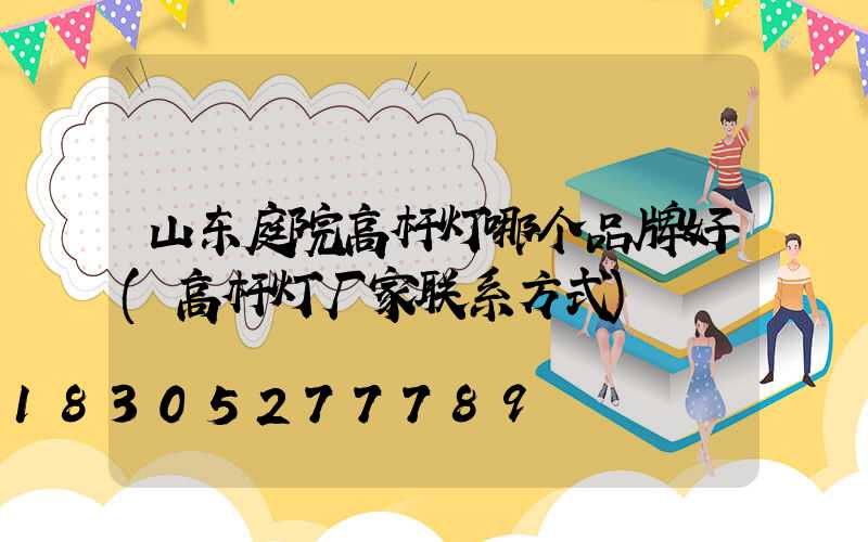 山东庭院高杆灯哪个品牌好(高杆灯厂家联系方式)