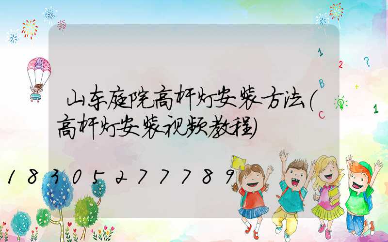 山东庭院高杆灯安装方法(高杆灯安装视频教程)