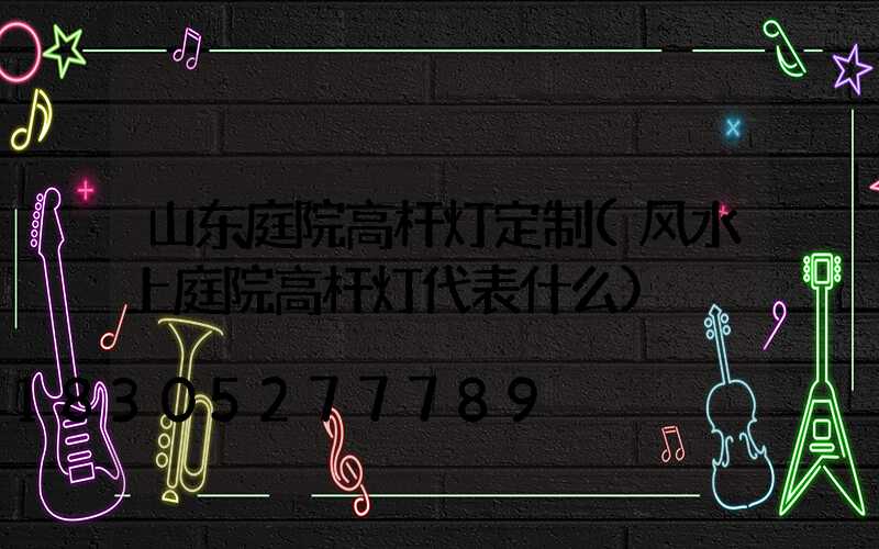 山东庭院高杆灯定制(风水上庭院高杆灯代表什么)
