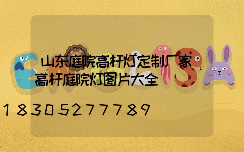 山东庭院高杆灯定制厂家(高杆庭院灯图片大全)