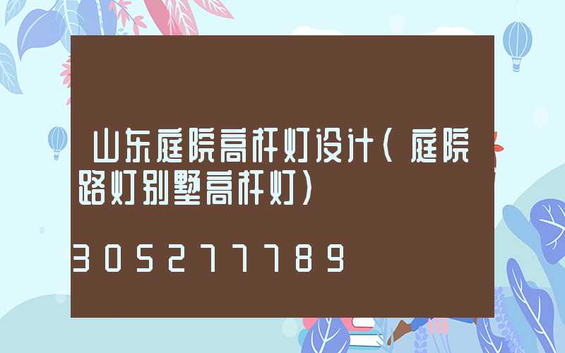 山东庭院高杆灯设计(庭院路灯别墅高杆灯)