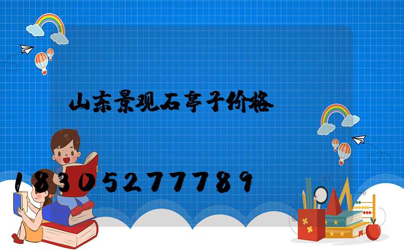 山东景观石亭子价格