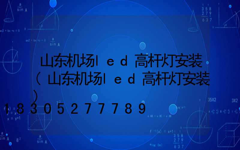 山东机场led高杆灯安装(山东机场led高杆灯安装)