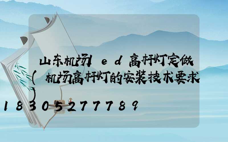 山东机场led高杆灯定做(机场高杆灯的安装技术要求)