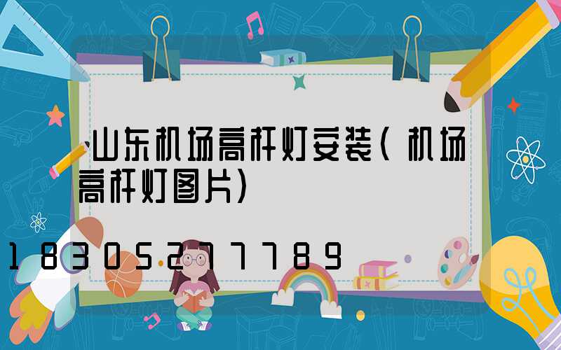 山东机场高杆灯安装(机场高杆灯图片)