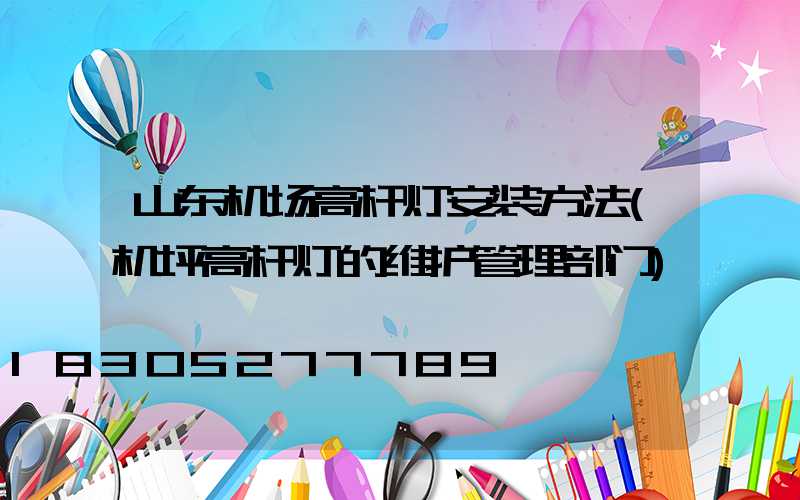 山东机场高杆灯安装方法(机坪高杆灯的维护管理部门)