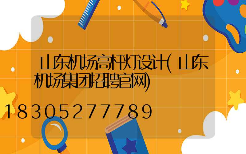 山东机场高杆灯设计(山东机场集团招聘官网)