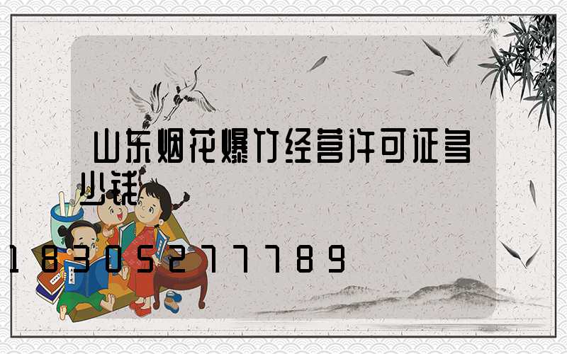 山东烟花爆竹经营许可证多少钱