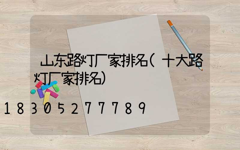 山东路灯厂家排名(十大路灯厂家排名)