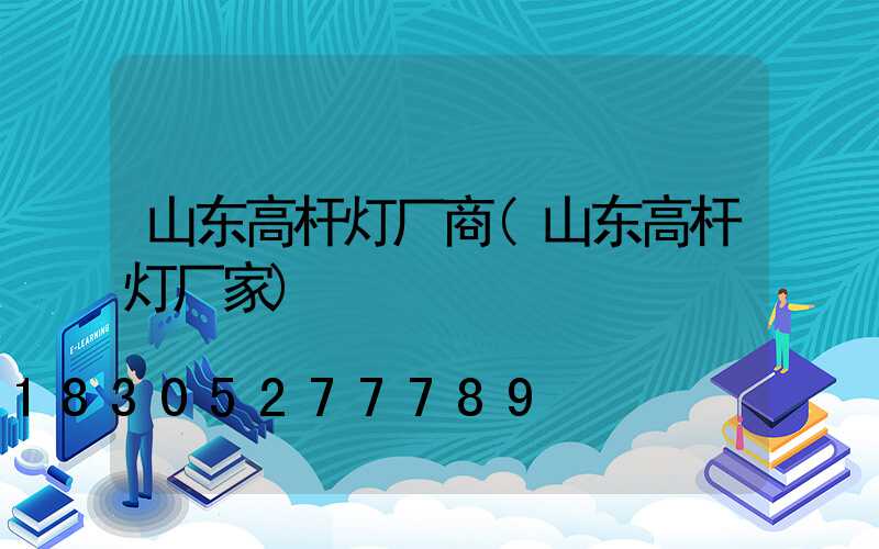 山东高杆灯厂商(山东高杆灯厂家)