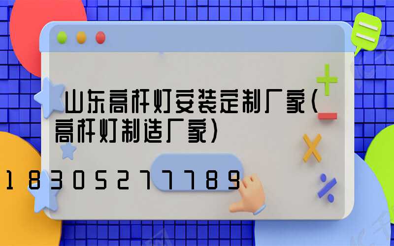 山东高杆灯安装定制厂家(高杆灯制造厂家)