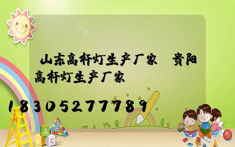 山东高杆灯生产厂家(贵阳高杆灯生产厂家)