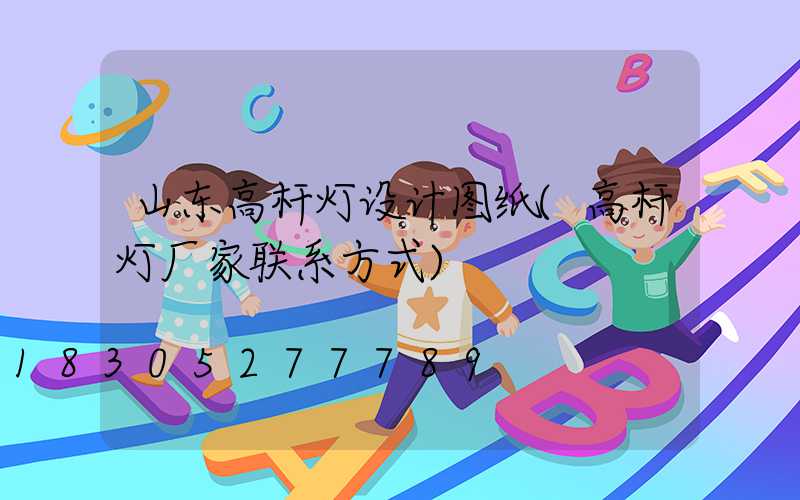 山东高杆灯设计图纸(高杆灯厂家联系方式)