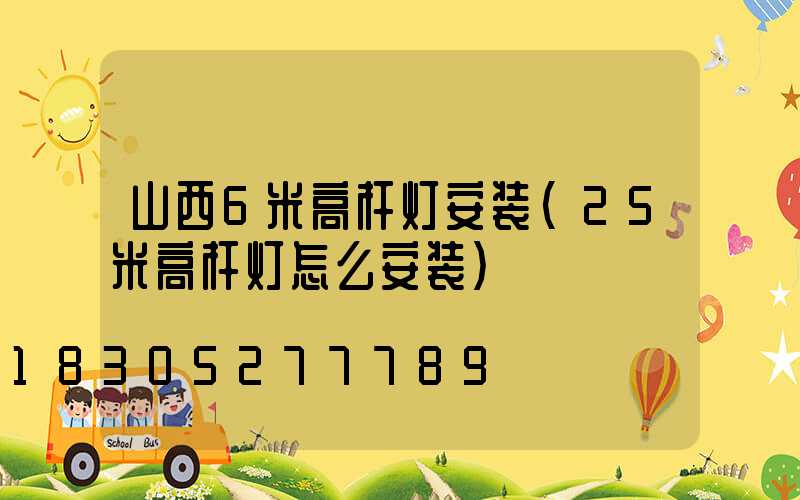 山西6米高杆灯安装(25米高杆灯怎么安装)