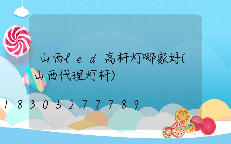 山西led高杆灯哪家好(山西代理灯杆)
