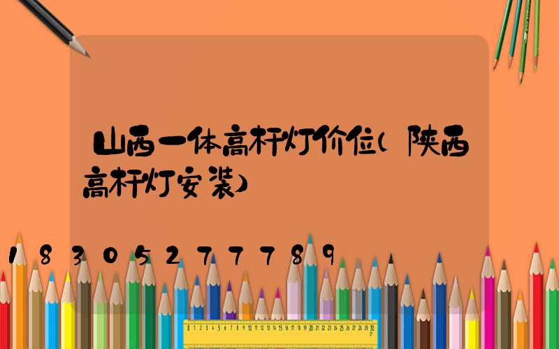 山西一体高杆灯价位(陕西高杆灯安装)
