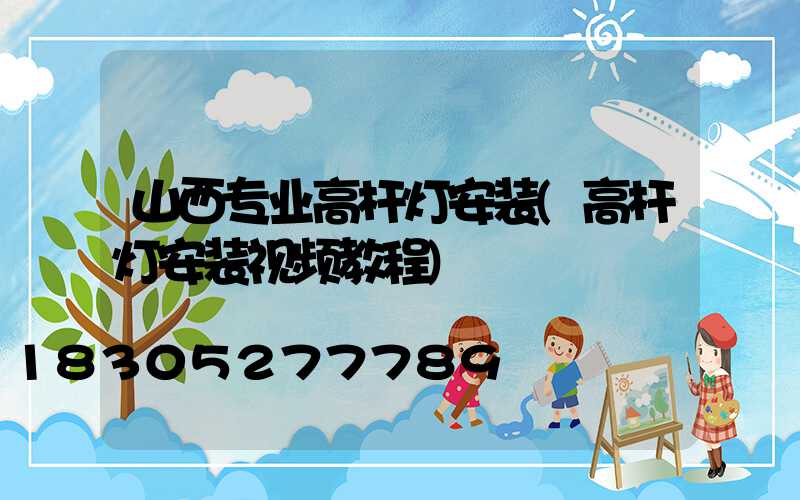 山西专业高杆灯安装(高杆灯安装视频教程)