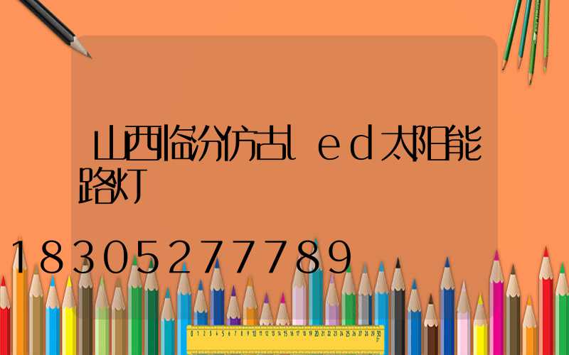 山西临汾仿古led太阳能路灯
