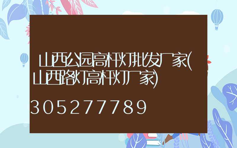 山西公园高杆灯批发厂家(山西路灯高杆灯厂家)