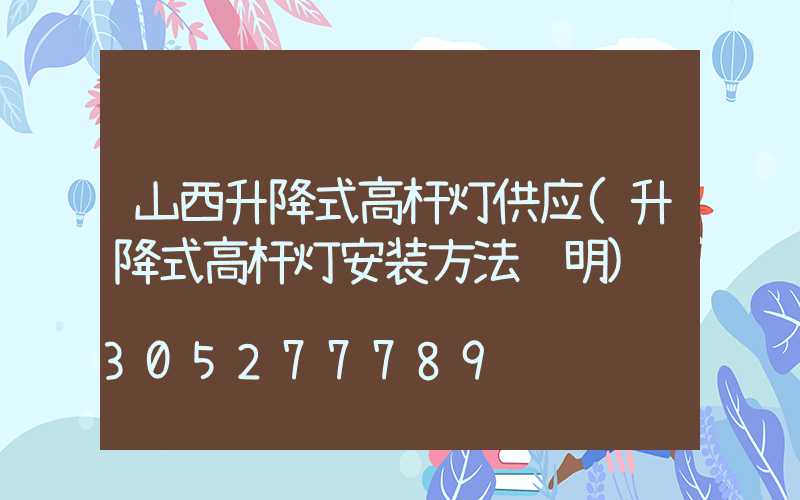 山西升降式高杆灯供应(升降式高杆灯安装方法说明)