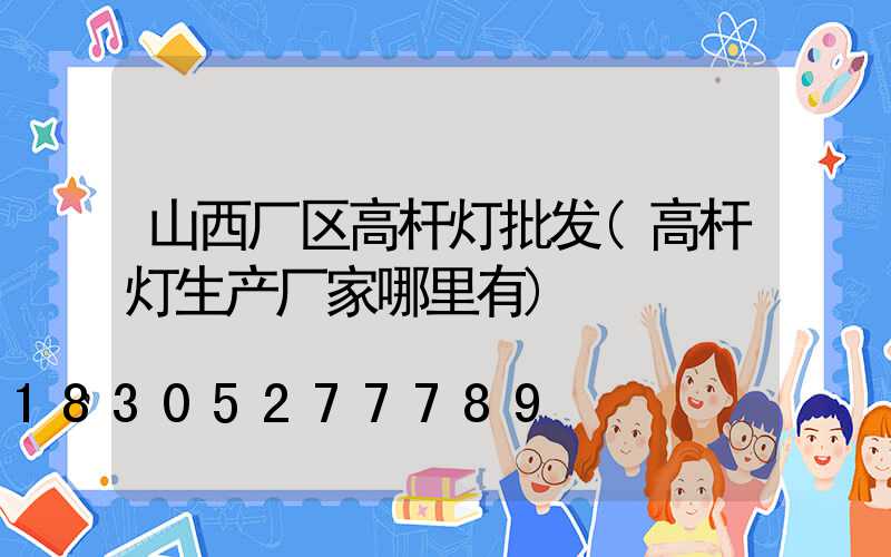 山西厂区高杆灯批发(高杆灯生产厂家哪里有)