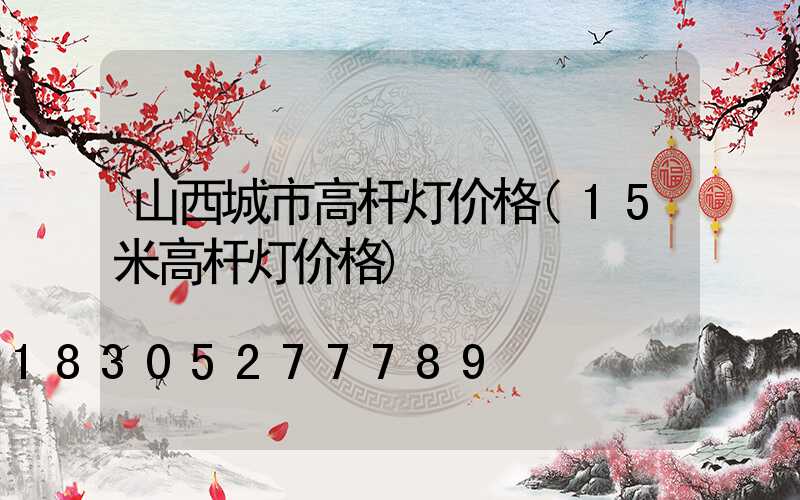 山西城市高杆灯价格(15米高杆灯价格)