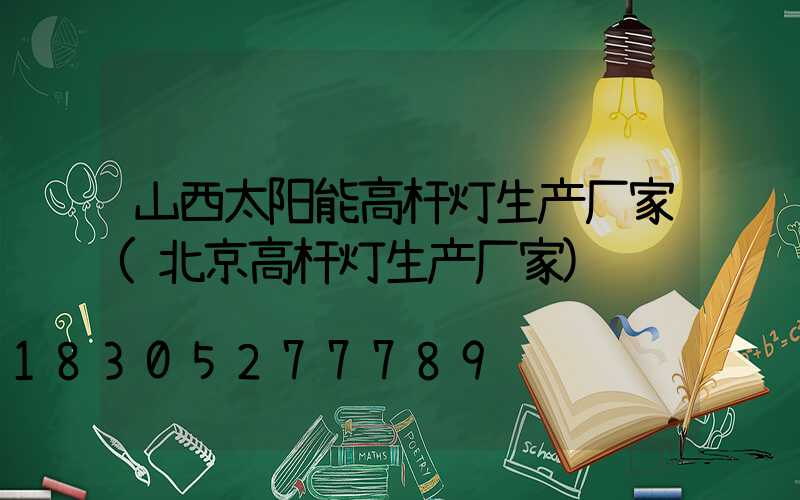 山西太阳能高杆灯生产厂家(北京高杆灯生产厂家)
