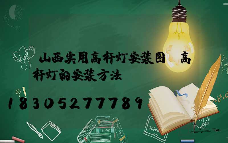 山西实用高杆灯安装图(高杆灯的安装方法)