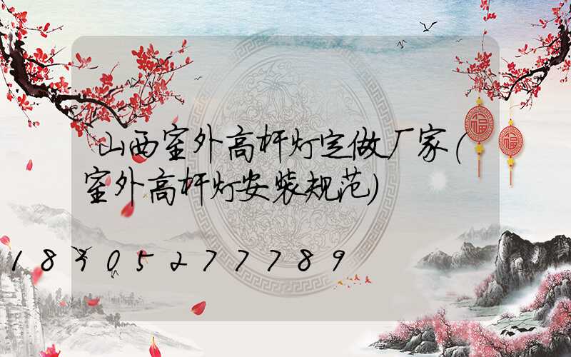 山西室外高杆灯定做厂家(室外高杆灯安装规范)