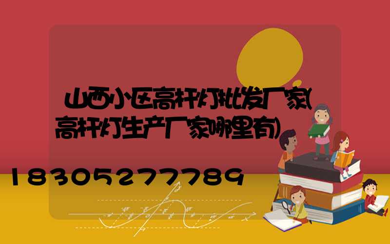 山西小区高杆灯批发厂家(高杆灯生产厂家哪里有)