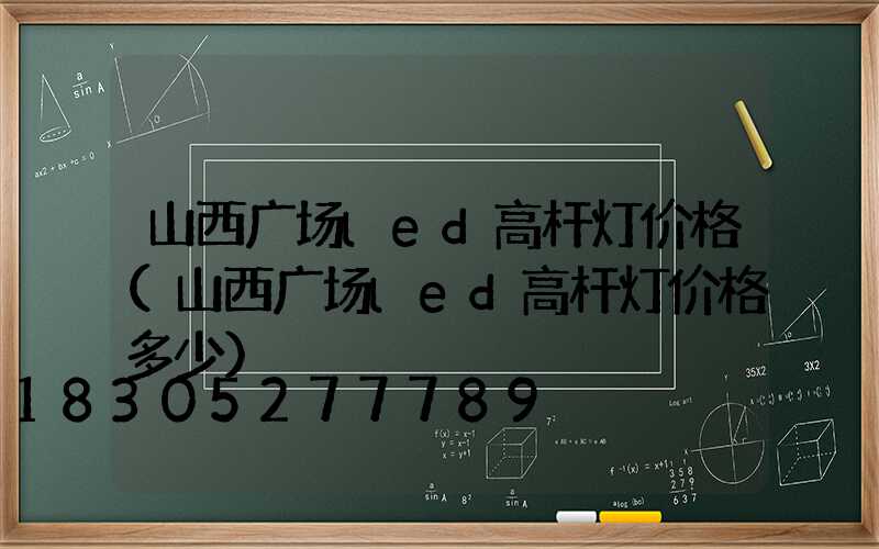 山西广场led高杆灯价格(山西广场led高杆灯价格多少)