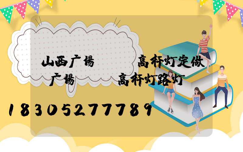 山西广场led高杆灯定做(广场led高杆灯路灯)